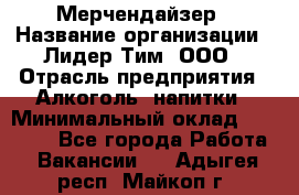 Мерчендайзер › Название организации ­ Лидер Тим, ООО › Отрасль предприятия ­ Алкоголь, напитки › Минимальный оклад ­ 25 000 - Все города Работа » Вакансии   . Адыгея респ.,Майкоп г.